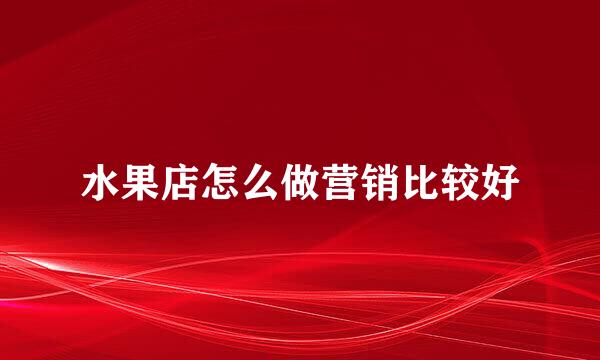 水果店怎么做营销比较好