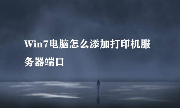 Win7电脑怎么添加打印机服务器端口