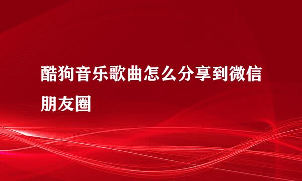 酷狗音乐歌曲怎么分享到微信朋友圈