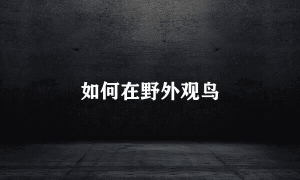 如何在野外观鸟