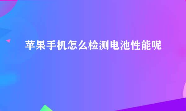 苹果手机怎么检测电池性能呢