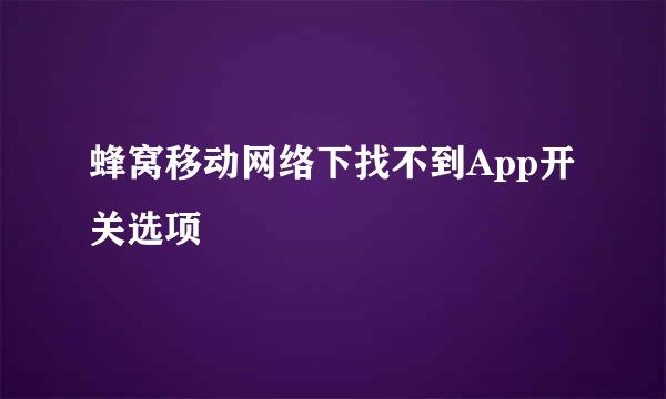 蜂窝移动网络下找不到App开关选项