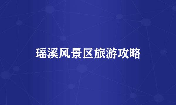 瑶溪风景区旅游攻略