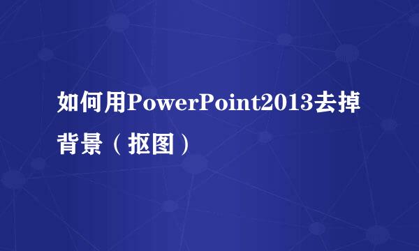 如何用PowerPoint2013去掉背景（抠图）
