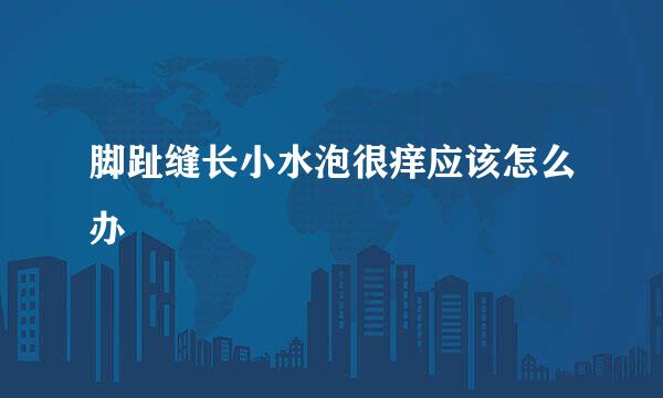 脚趾缝长小水泡很痒应该怎么办