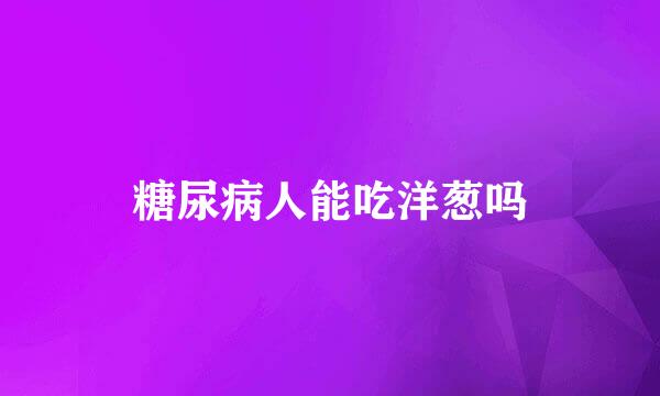 糖尿病人能吃洋葱吗