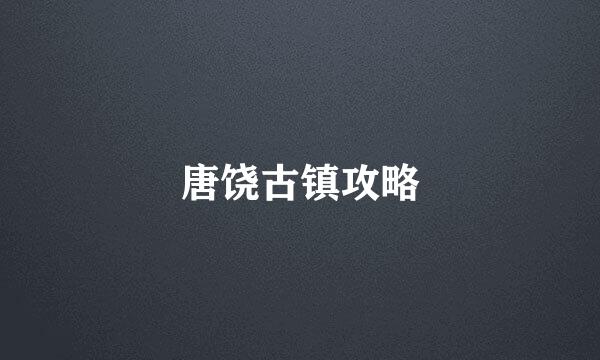 唐饶古镇攻略
