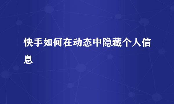 快手如何在动态中隐藏个人信息