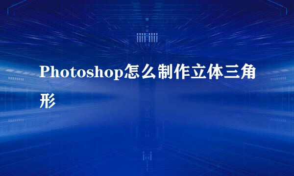 Photoshop怎么制作立体三角形