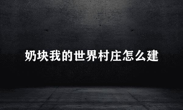 奶块我的世界村庄怎么建