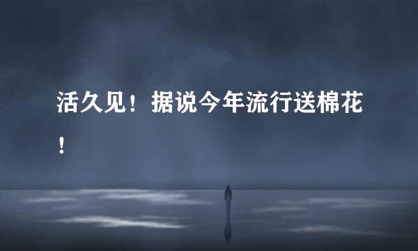 活久见！据说今年流行送棉花！