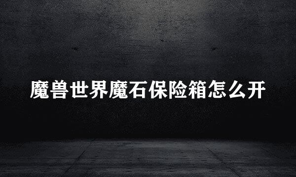 魔兽世界魔石保险箱怎么开