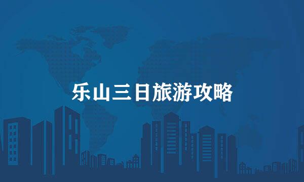 乐山三日旅游攻略
