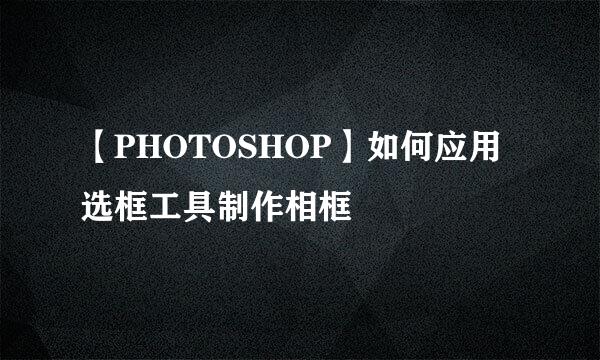 【PHOTOSHOP】如何应用选框工具制作相框