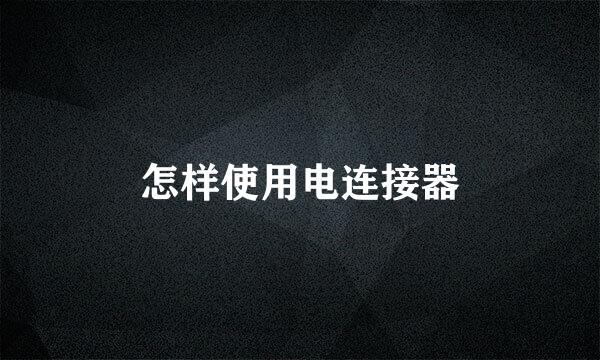 怎样使用电连接器