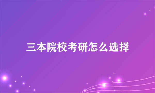 三本院校考研怎么选择