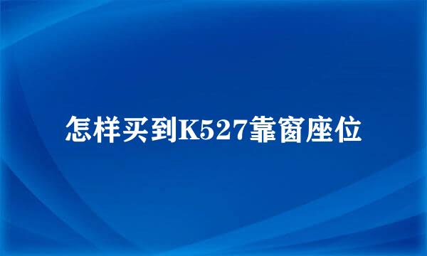 怎样买到K527靠窗座位