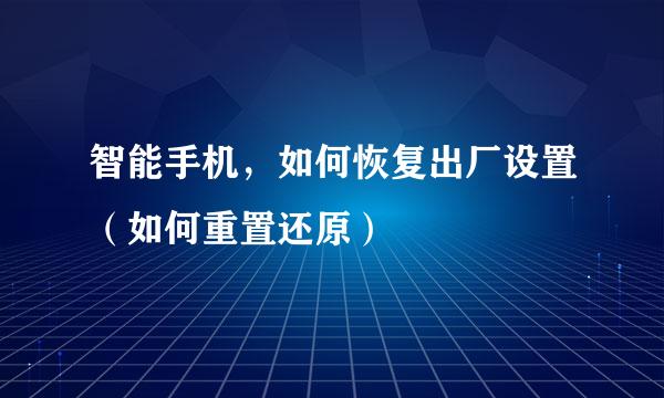 智能手机，如何恢复出厂设置（如何重置还原）