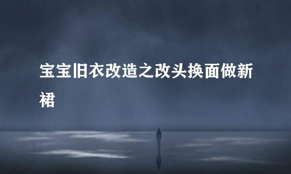 宝宝旧衣改造之改头换面做新裙