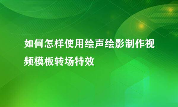 如何怎样使用绘声绘影制作视频模板转场特效