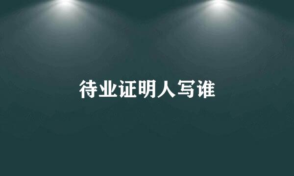 待业证明人写谁