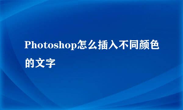 Photoshop怎么插入不同颜色的文字