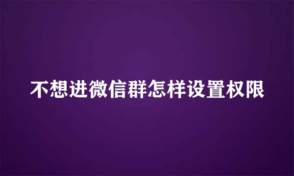 不想进微信群怎样设置权限