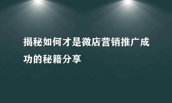 揭秘如何才是微店营销推广成功的秘籍分享