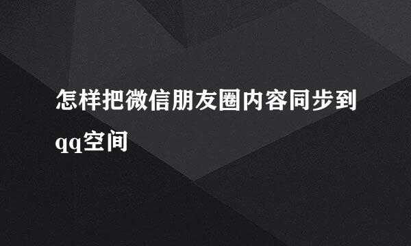 怎样把微信朋友圈内容同步到qq空间
