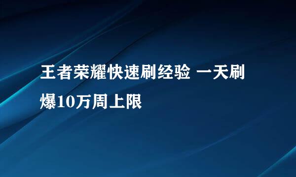 王者荣耀快速刷经验 一天刷爆10万周上限