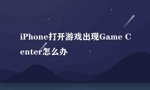 iPhone打开游戏出现Game Center怎么办