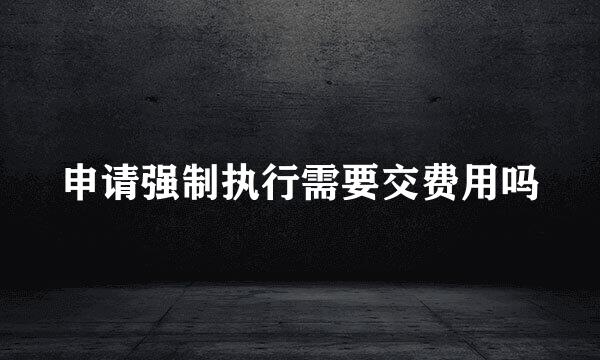 申请强制执行需要交费用吗