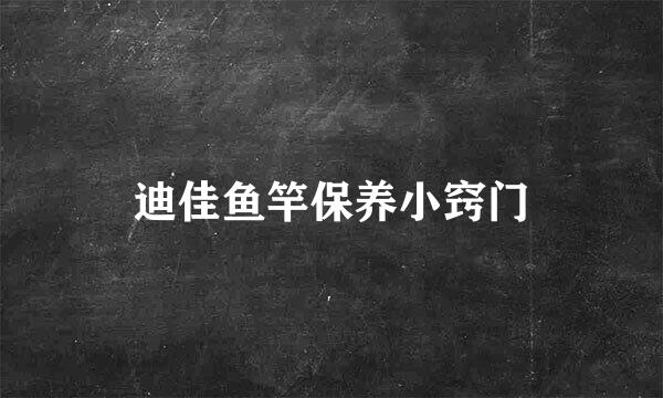迪佳鱼竿保养小窍门