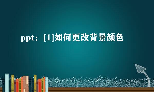 ppt：[1]如何更改背景颜色