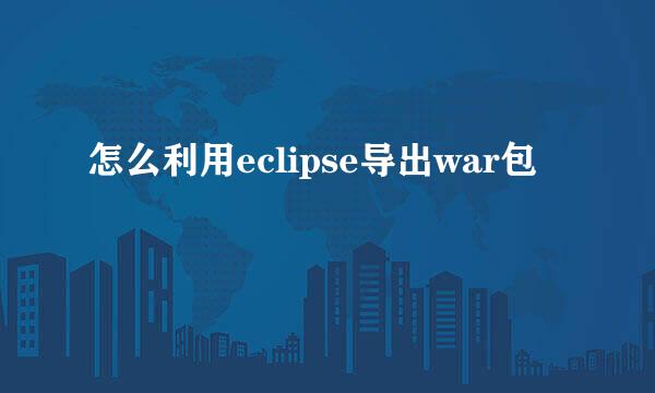 怎么利用eclipse导出war包