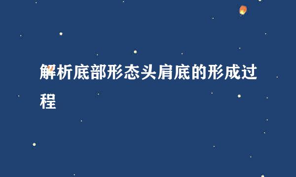 解析底部形态头肩底的形成过程