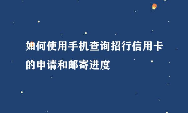 如何使用手机查询招行信用卡的申请和邮寄进度