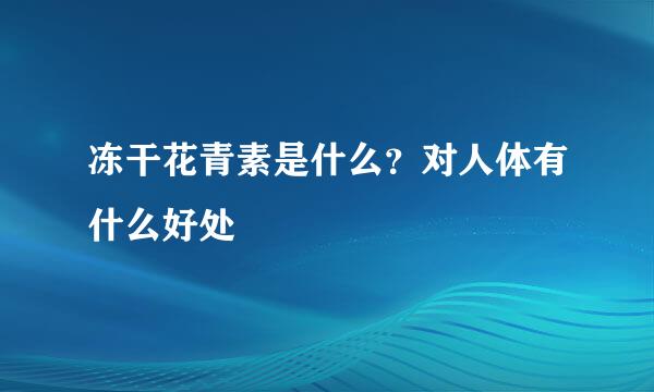 冻干花青素是什么？对人体有什么好处