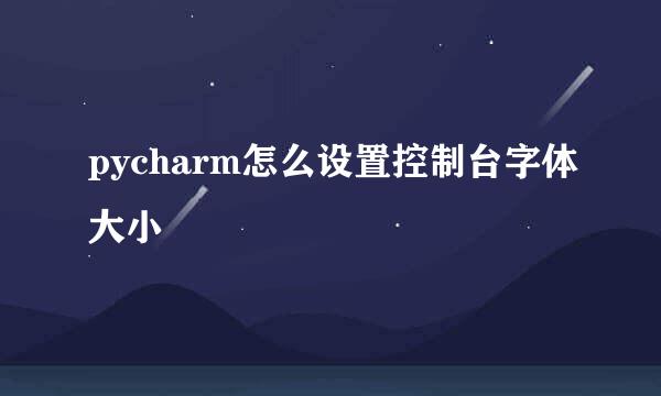 pycharm怎么设置控制台字体大小