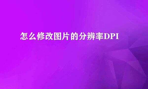 怎么修改图片的分辨率DPI