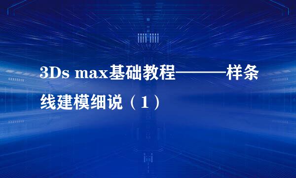 3Ds max基础教程———样条线建模细说（1）