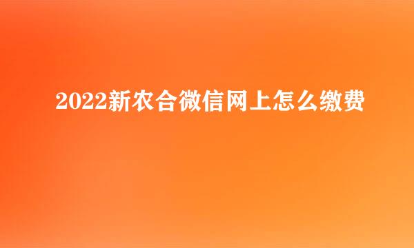 2022新农合微信网上怎么缴费