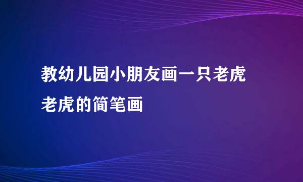 教幼儿园小朋友画一只老虎 老虎的简笔画