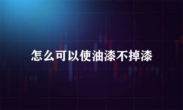 怎么可以使油漆不掉漆