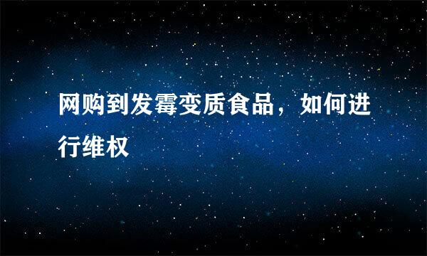 网购到发霉变质食品，如何进行维权