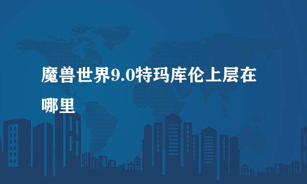 魔兽世界9.0特玛库伦上层在哪里