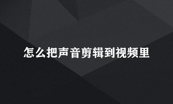 怎么把声音剪辑到视频里