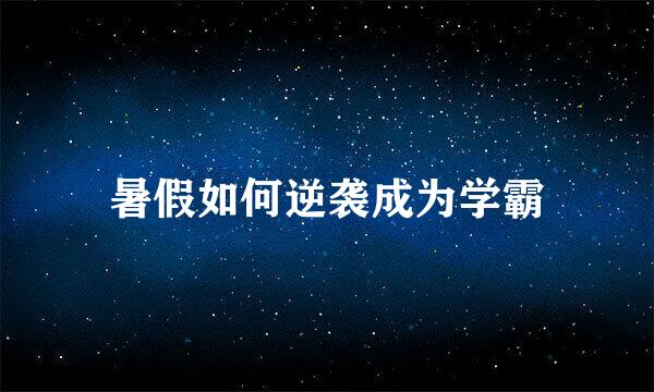 暑假如何逆袭成为学霸