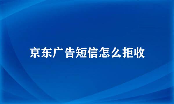 京东广告短信怎么拒收
