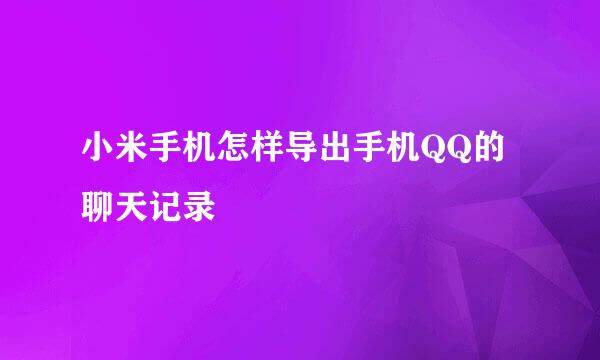 小米手机怎样导出手机QQ的聊天记录